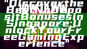 "Discover the Best No Deposit Bonuses in Singapore: Unlock Your Free Gaming Experience"