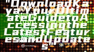 "Download Kaya: Your Ultimate Guide to Accessing the Latest Features and Updates"