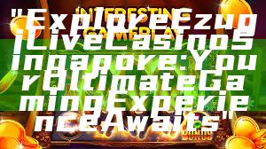 "Explore Ezugi Live Casino Singapore: Your Ultimate Gaming Experience Awaits"