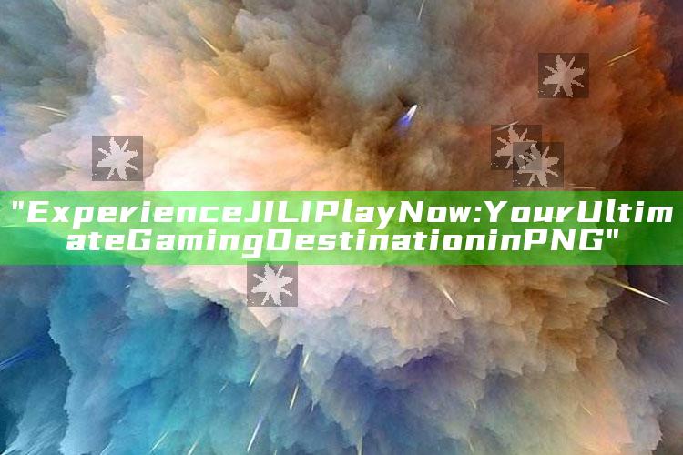 "Experience JILI Play Now: Your Ultimate Gaming Destination in PNG"