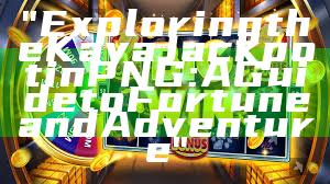 "Exploring the Kaya Jackpot in PNG: A Guide to Fortune and Adventure"