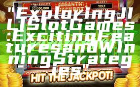 "Exploring JILI Slot Games: Exciting Features and Winning Strategies"