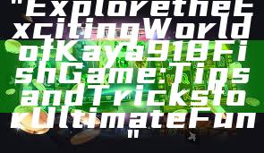 "Explore the Exciting World of Kaya918 Fish Game: Tips and Tricks for Ultimate Fun"