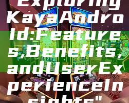 "Exploring Kaya Android: Features, Benefits, and User Experience Insights"