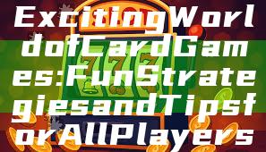 "Discover the Exciting World of Card Games: Fun Strategies and Tips for All Players"