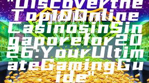 "Discover the Top 10 Online Casinos in Singapore for 2026: Your Ultimate Gaming Guide"