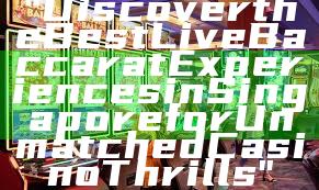 "Discover the Best Live Baccarat Experiences in Singapore for Unmatched Casino Thrills"