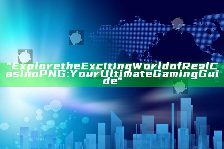 "Explore the Exciting World of Real Casino PNG: Your Ultimate Gaming Guide"