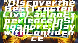 "Discover the Best Trusted Live Casino Experience in Singapore: Play with Confidence"
